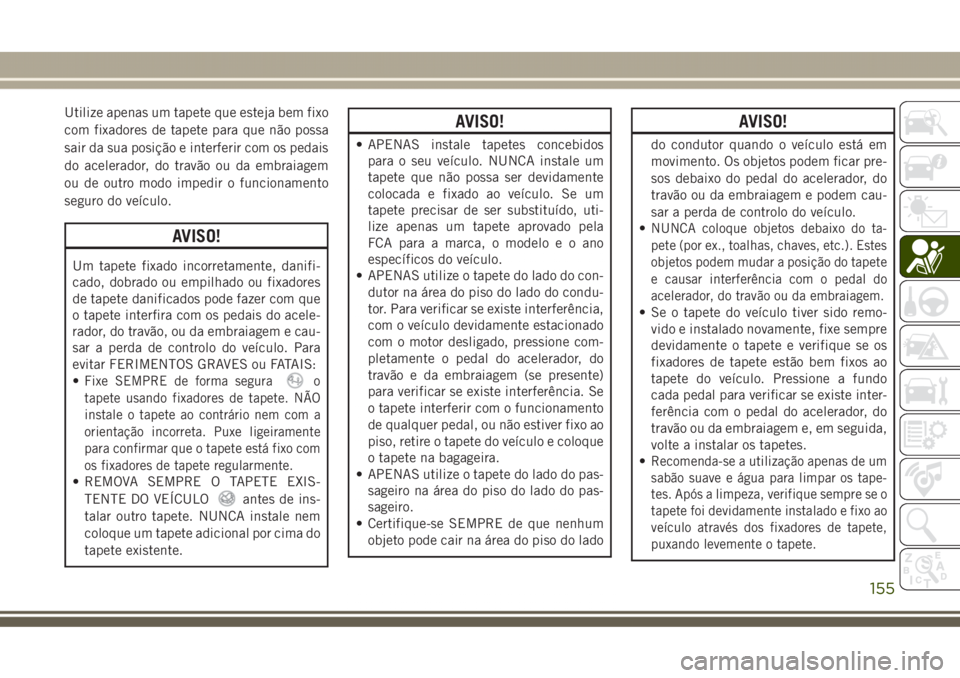 JEEP GRAND CHEROKEE 2017 Manual de Uso e Manutenção (in Portuguese) Utilize apenas um tapete que esteja bem fixo
com fixadores de tapete para que não possa
sair da sua posição e interferir com os pedais
do acelerador, do travão ou da embraiagem
ou de outro modo im JEEP GRAND CHEROKEE 2017 Manual de Uso e Manutenção (in Portuguese) Utilize apenas um tapete que esteja bem fixo
com fixadores de tapete para que não possa
sair da sua posição e interferir com os pedais
do acelerador, do travão ou da embraiagem
ou de outro modo im