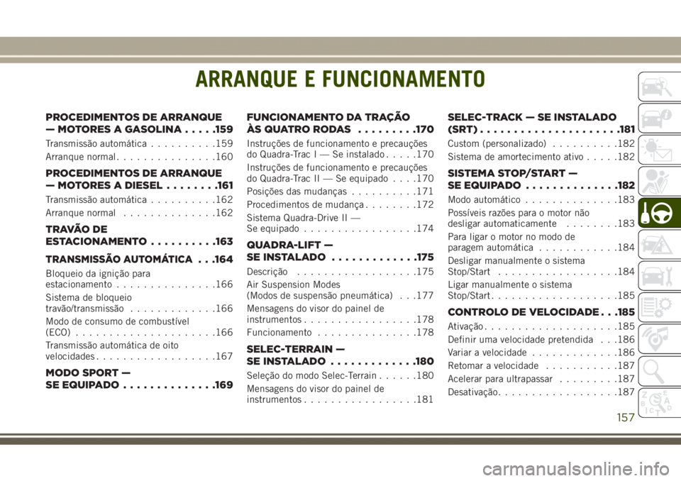JEEP GRAND CHEROKEE 2017 Manual de Uso e Manutenção (in Portuguese) ARRANQUE E FUNCIONAMENTO
PROCEDIMENTOS DE ARRANQUE
— MOTORES A GASOLINA.....159
Transmissão automática..........159
Arranque normal...............160
PROCEDIMENTOS DE ARRANQUE
— MOTORES A DIESEL JEEP GRAND CHEROKEE 2017 Manual de Uso e Manutenção (in Portuguese) ARRANQUE E FUNCIONAMENTO
PROCEDIMENTOS DE ARRANQUE
— MOTORES A GASOLINA.....159
Transmissão automática..........159
Arranque normal...............160
PROCEDIMENTOS DE ARRANQUE
— MOTORES A DIESEL