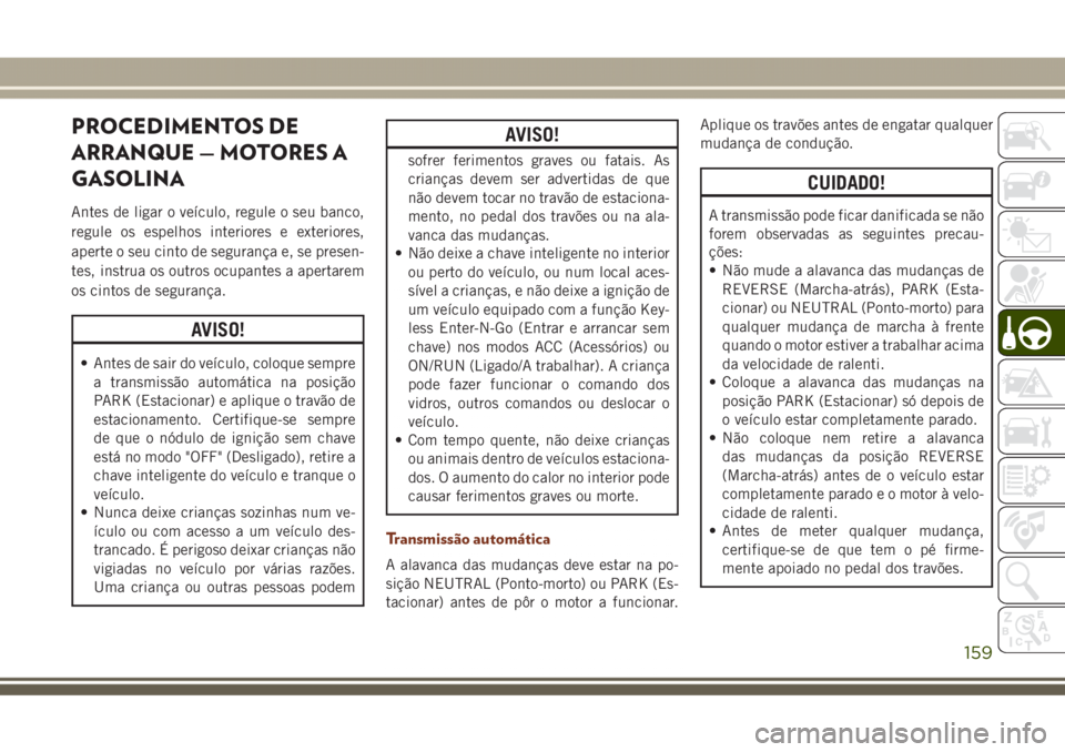 JEEP GRAND CHEROKEE 2017 Manual de Uso e Manutenção (in Portuguese) PROCEDIMENTOS DE
ARRANQUE — MOTORES A
GASOLINA
Antes de ligar o veículo, regule o seu banco,
regule os espelhos interiores e exteriores,
aperte o seu cinto de segurança e, se presen-
tes, instrua JEEP GRAND CHEROKEE 2017 Manual de Uso e Manutenção (in Portuguese) PROCEDIMENTOS DE
ARRANQUE — MOTORES A
GASOLINA
Antes de ligar o veículo, regule o seu banco,
regule os espelhos interiores e exteriores,
aperte o seu cinto de segurança e, se presen-
tes, instrua