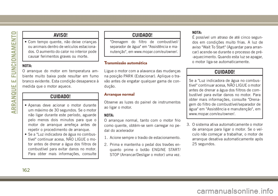 JEEP GRAND CHEROKEE 2017 Manual de Uso e Manutenção (in Portuguese) AVISO!
• Com tempo quente, não deixe crianças
ou animais dentro de veículos estaciona-
dos. O aumento do calor no interior pode
causar ferimentos graves ou morte.
NOTA:
O arranque do motor em tem JEEP GRAND CHEROKEE 2017 Manual de Uso e Manutenção (in Portuguese) AVISO!
• Com tempo quente, não deixe crianças
ou animais dentro de veículos estaciona-
dos. O aumento do calor no interior pode
causar ferimentos graves ou morte.
NOTA:
O arranque do motor em tem
