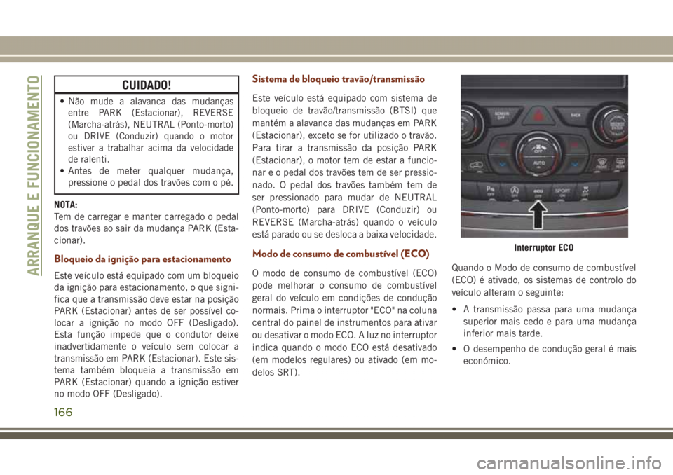 JEEP GRAND CHEROKEE 2017 Manual de Uso e Manutenção (in Portuguese) CUIDADO!
•Não mude a alavanca das mudanças
entre PARK (Estacionar), REVERSE
(Marcha-atrás), NEUTRAL (Ponto-morto)
ou DRIVE (Conduzir) quando o motor
estiver a trabalhar acima da velocidade
de ral JEEP GRAND CHEROKEE 2017 Manual de Uso e Manutenção (in Portuguese) CUIDADO!
•Não mude a alavanca das mudanças
entre PARK (Estacionar), REVERSE
(Marcha-atrás), NEUTRAL (Ponto-morto)
ou DRIVE (Conduzir) quando o motor
estiver a trabalhar acima da velocidade
de ral