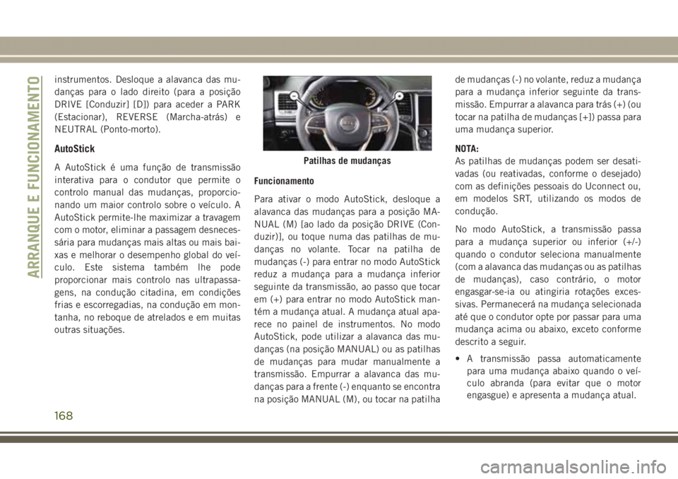 JEEP GRAND CHEROKEE 2017  Manual de Uso e Manutenção (in Portuguese) instrumentos. Desloque a alavanca das mu-
danças para o lado direito (para a posição
DRIVE [Conduzir] [D]) para aceder a PARK
(Estacionar), REVERSE (Marcha-atrás) e
NEUTRAL (Ponto-morto).
AutoStic
