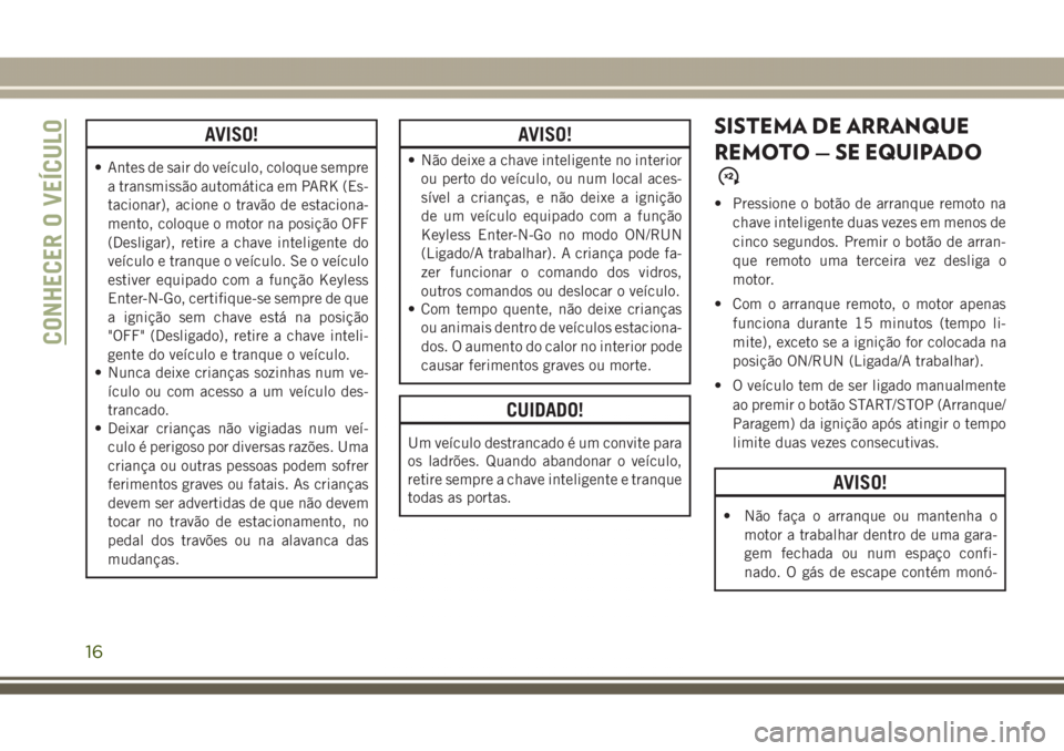 JEEP GRAND CHEROKEE 2017 Manual de Uso e Manutenção (in Portuguese) AVISO!
• Antes de sair do veículo, coloque sempre
a transmissão automática em PARK (Es-
tacionar), acione o travão de estaciona-
mento, coloque o motor na posição OFF
(Desligar), retire a chav JEEP GRAND CHEROKEE 2017 Manual de Uso e Manutenção (in Portuguese) AVISO!
• Antes de sair do veículo, coloque sempre
a transmissão automática em PARK (Es-
tacionar), acione o travão de estaciona-
mento, coloque o motor na posição OFF
(Desligar), retire a chav