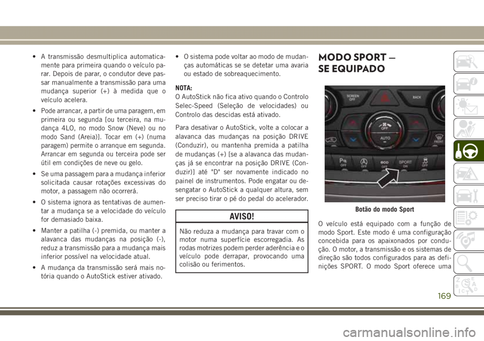 JEEP GRAND CHEROKEE 2017  Manual de Uso e Manutenção (in Portuguese) • A transmissão desmultiplica automatica-
mente para primeira quando o veículo pa-
rar. Depois de parar, o condutor deve pas-
sar manualmente a transmissão para uma
mudança superior (+) à medid