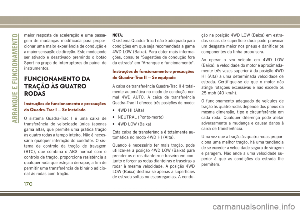 JEEP GRAND CHEROKEE 2017  Manual de Uso e Manutenção (in Portuguese) maior resposta de aceleração e uma passa-
gem de mudanças modificada para propor-
cionar uma maior experiência de condução e
a maior sensação de direção. Este modo pode
ser ativado e desativ