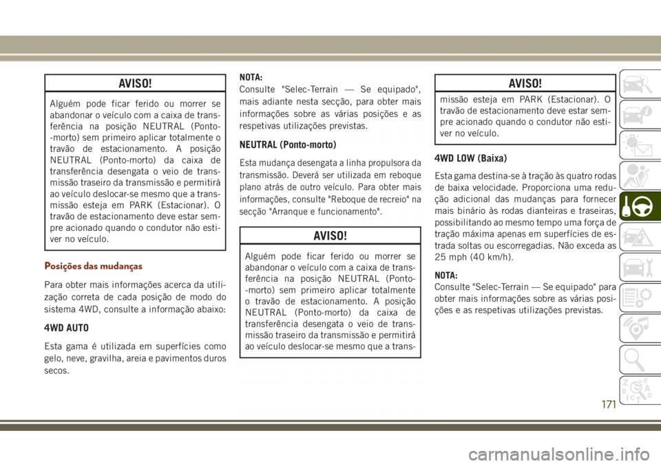 JEEP GRAND CHEROKEE 2017  Manual de Uso e Manutenção (in Portuguese) AVISO!
Alguém pode ficar ferido ou morrer se
abandonar o veículo com a caixa de trans-
ferência na posição NEUTRAL (Ponto-
-morto) sem primeiro aplicar totalmente o
travão de estacionamento. A p