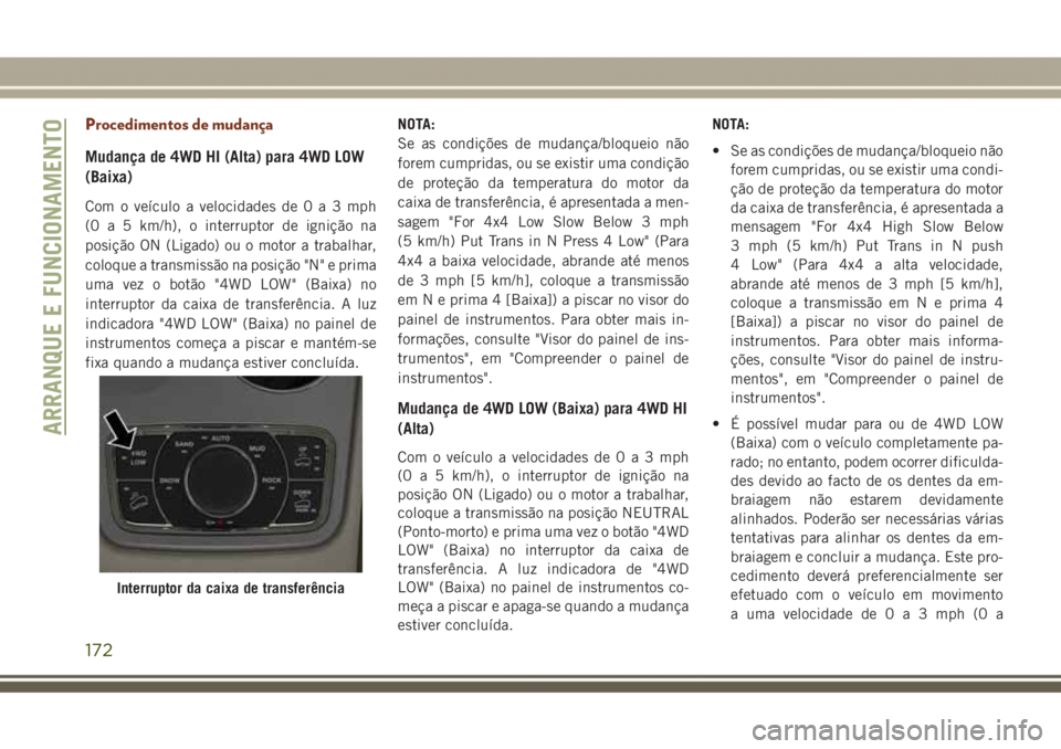 JEEP GRAND CHEROKEE 2017  Manual de Uso e Manutenção (in Portuguese) Procedimentos de mudança
Mudança de 4WD HI (Alta) para 4WD LOW
(Baixa)
Com o veículo a velocidades de0a3mph
(0 a 5 km/h), o interruptor de ignição na
posição ON (Ligado) ou o motor a trabalhar,