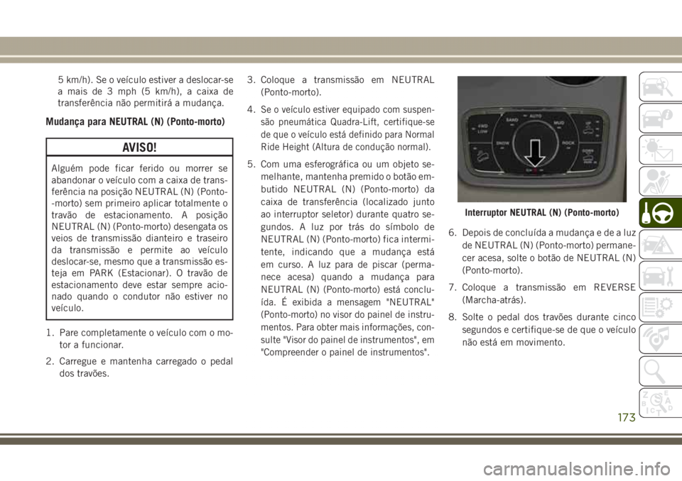 JEEP GRAND CHEROKEE 2017  Manual de Uso e Manutenção (in Portuguese) 5 km/h). Se o veículo estiver a deslocar-se
a mais de 3 mph (5 km/h), a caixa de
transferência não permitirá a mudança.
Mudança para NEUTRAL (N) (Ponto-morto)
AVISO!
Alguém pode ficar ferido ou