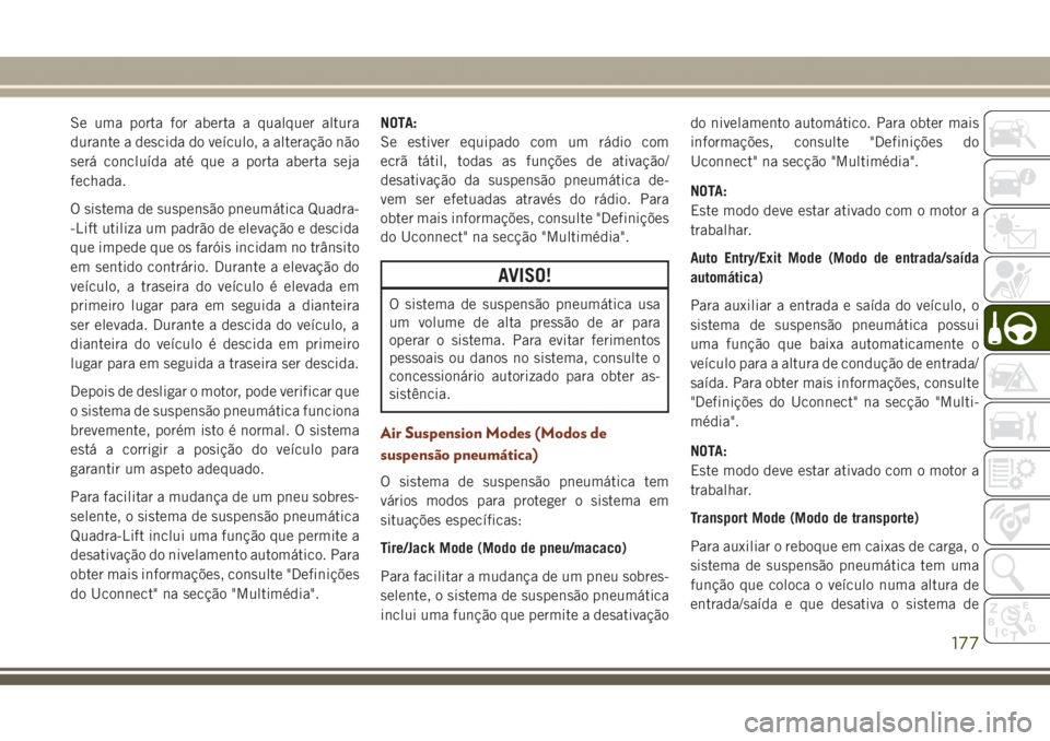 JEEP GRAND CHEROKEE 2017  Manual de Uso e Manutenção (in Portuguese) Se uma porta for aberta a qualquer altura
durante a descida do veículo, a alteração não
será concluída até que a porta aberta seja
fechada.
O sistema de suspensão pneumática Quadra-
-Lift uti