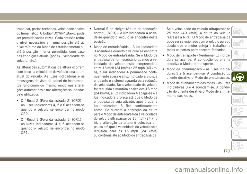 JEEP GRAND CHEROKEE 2017 Manual de Uso e Manutenção (in Portuguese) trabalhar, portas fechadas, velocidade abaixo
do limiar, etc.). O botão "DOWN" (Baixo) pode
ser premido várias vezes. Cada pressão reduz
o nível necessário em uma posição até ao
nível JEEP GRAND CHEROKEE 2017 Manual de Uso e Manutenção (in Portuguese) trabalhar, portas fechadas, velocidade abaixo
do limiar, etc.). O botão "DOWN" (Baixo) pode
ser premido várias vezes. Cada pressão reduz
o nível necessário em uma posição até ao
nível