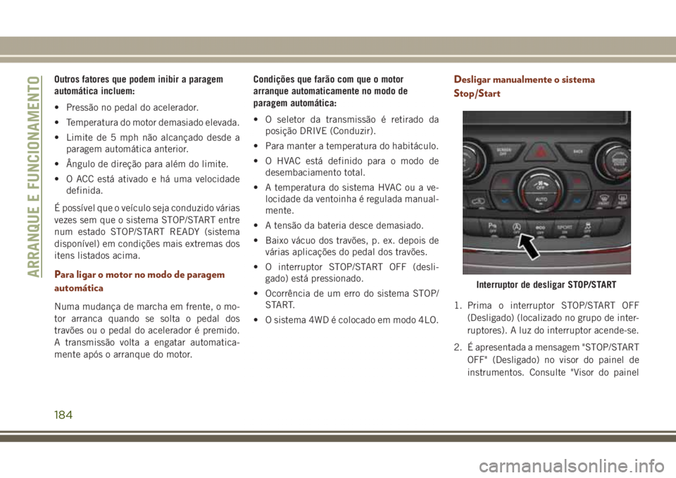 JEEP GRAND CHEROKEE 2017 Manual de Uso e Manutenção (in Portuguese) Outros fatores que podem inibir a paragem
automática incluem:
• Pressão no pedal do acelerador.
• Temperatura do motor demasiado elevada.
• Limite de 5 mph não alcançado desde a
paragem auto JEEP GRAND CHEROKEE 2017 Manual de Uso e Manutenção (in Portuguese) Outros fatores que podem inibir a paragem
automática incluem:
• Pressão no pedal do acelerador.
• Temperatura do motor demasiado elevada.
• Limite de 5 mph não alcançado desde a
paragem auto
