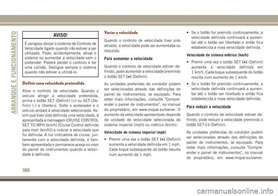 JEEP GRAND CHEROKEE 2017 Manual de Uso e Manutenção (in Portuguese) AVISO!
É perigoso deixar o sistema de Controlo de
Velocidade ligado quando não estiver a ser
utilizado. Pode, acidentalmente, ativar o
sistema ou aumentar a velocidade sem o
pretender. Poderá perde JEEP GRAND CHEROKEE 2017 Manual de Uso e Manutenção (in Portuguese) AVISO!
É perigoso deixar o sistema de Controlo de
Velocidade ligado quando não estiver a ser
utilizado. Pode, acidentalmente, ativar o
sistema ou aumentar a velocidade sem o
pretender. Poderá perde