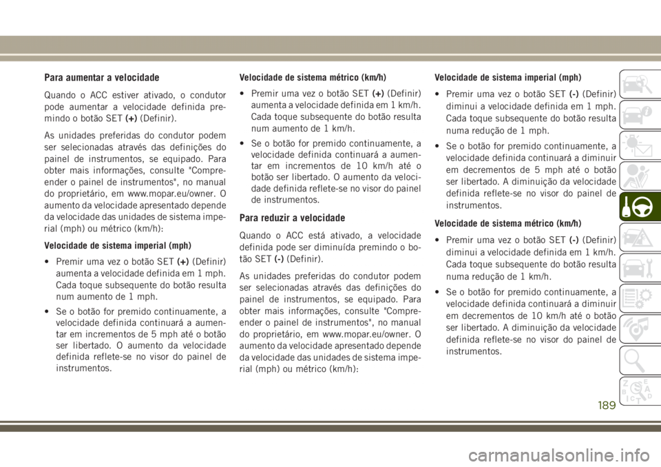 JEEP GRAND CHEROKEE 2017  Manual de Uso e Manutenção (in Portuguese) Para aumentar a velocidade
Quando o ACC estiver ativado, o condutor
pode aumentar a velocidade definida pre-
mindo o botão SET(+)(Definir).
As unidades preferidas do condutor podem
ser selecionadas a