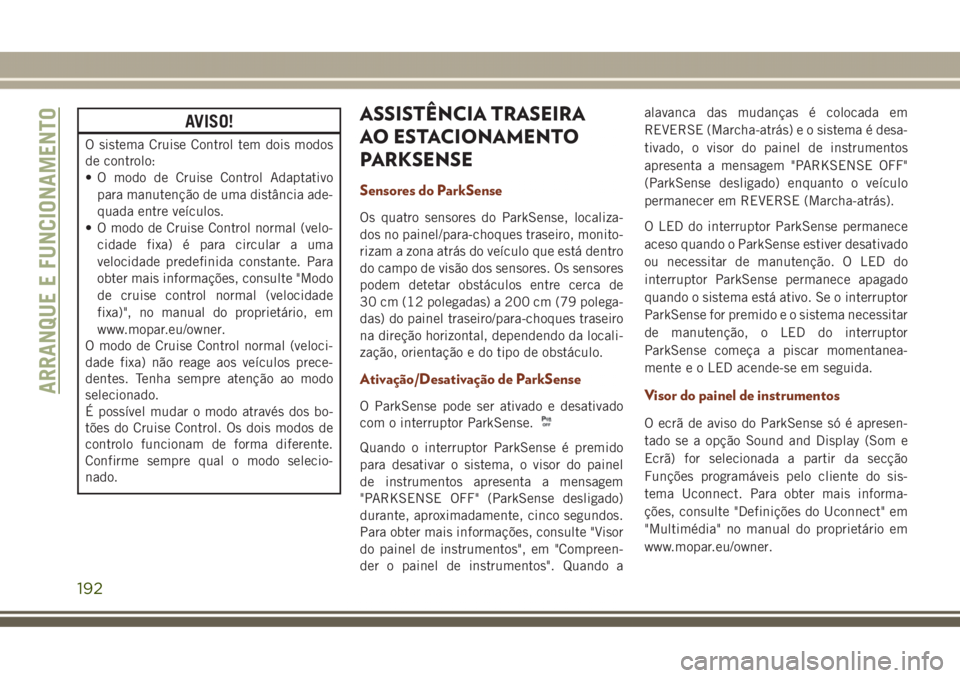 JEEP GRAND CHEROKEE 2017  Manual de Uso e Manutenção (in Portuguese) AVISO!
O sistema Cruise Control tem dois modos
de controlo:
• O modo de Cruise Control Adaptativo
para manutenção de uma distância ade-
quada entre veículos.
• O modo de Cruise Control normal 