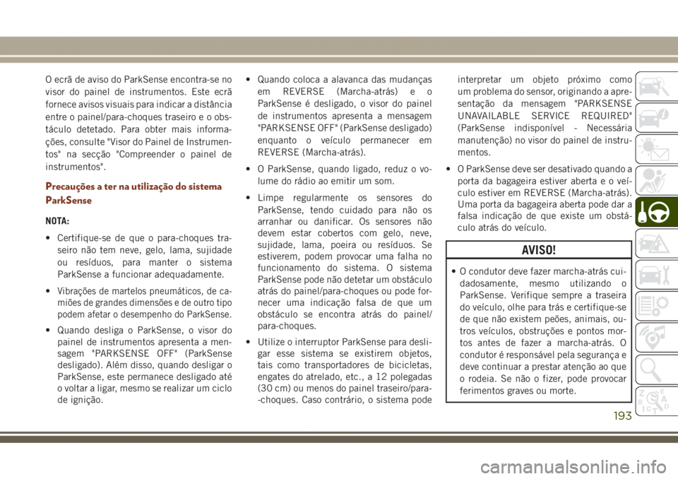 JEEP GRAND CHEROKEE 2017  Manual de Uso e Manutenção (in Portuguese) O ecrã de aviso do ParkSense encontra-se no
visor do painel de instrumentos. Este ecrã
fornece avisos visuais para indicar a distância
entre o painel/para-choques traseiro e o obs-
táculo detetado
