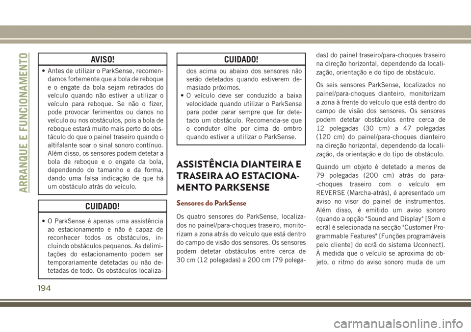 JEEP GRAND CHEROKEE 2017  Manual de Uso e Manutenção (in Portuguese) AVISO!
• Antes de utilizar o ParkSense, recomen-
damos fortemente que a bola de reboque
e o engate da bola sejam retirados do
veículo quando não estiver a utilizar o
veículo para reboque. Se não