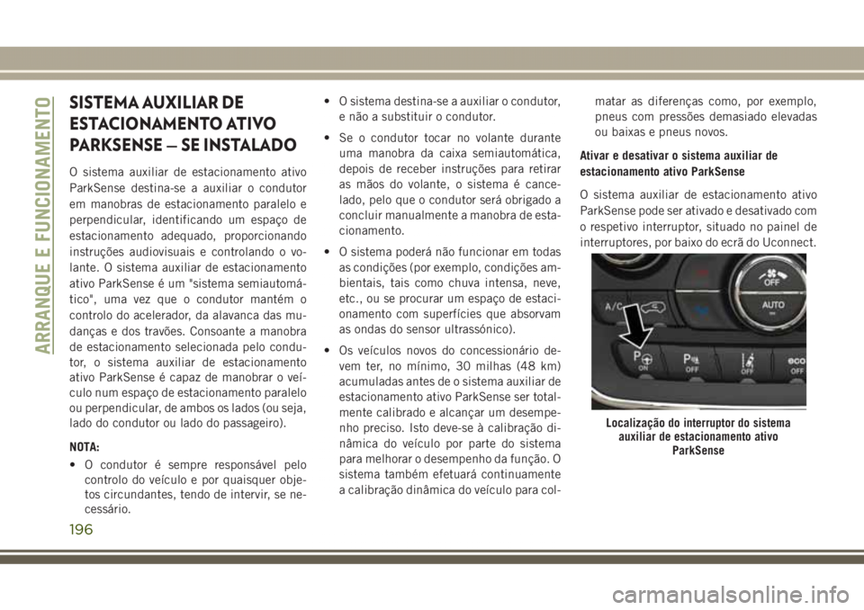 JEEP GRAND CHEROKEE 2017  Manual de Uso e Manutenção (in Portuguese) SISTEMA AUXILIAR DE
ESTACIONAMENTO ATIVO
PARKSENSE — SE INSTALADO
O sistema auxiliar de estacionamento ativo
ParkSense destina-se a auxiliar o condutor
em manobras de estacionamento paralelo e
perpe