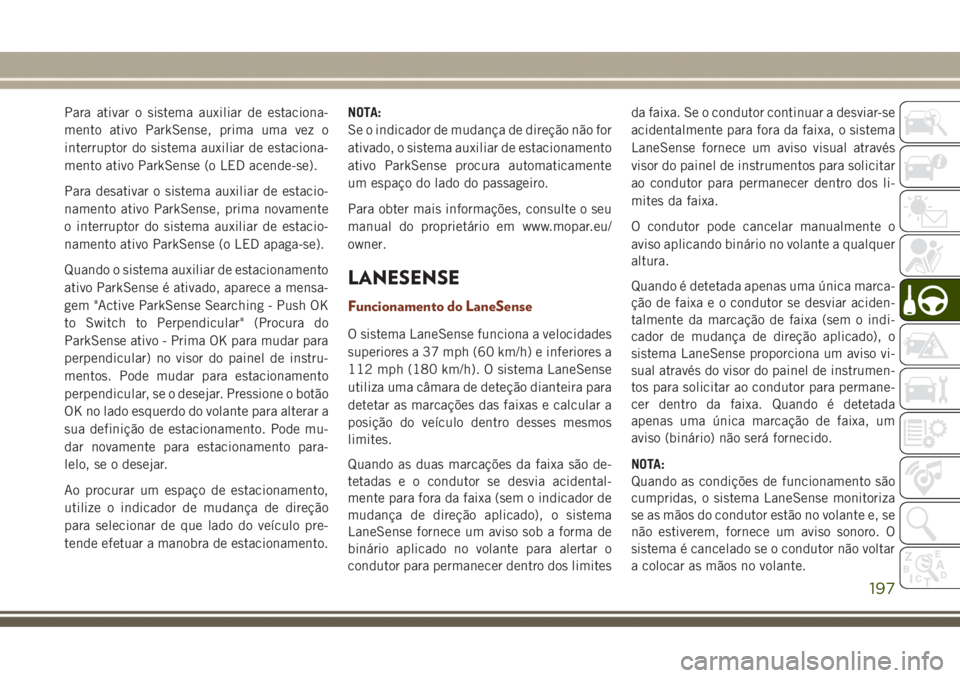 JEEP GRAND CHEROKEE 2017  Manual de Uso e Manutenção (in Portuguese) Para ativar o sistema auxiliar de estaciona-
mento ativo ParkSense, prima uma vez o
interruptor do sistema auxiliar de estaciona-
mento ativo ParkSense (o LED acende-se).
Para desativar o sistema auxi