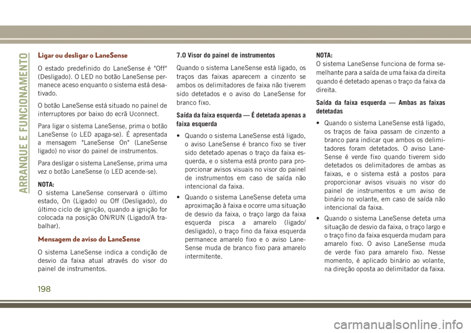JEEP GRAND CHEROKEE 2017  Manual de Uso e Manutenção (in Portuguese) Ligar ou desligar o LaneSense
O estado predefinido do LaneSense é "Off"
(Desligado). O LED no botão LaneSense per-
manece aceso enquanto o sistema está desa-
tivado.
O botão LaneSense est