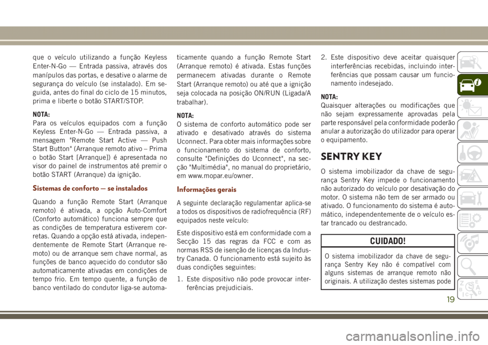 JEEP GRAND CHEROKEE 2017 Manual de Uso e Manutenção (in Portuguese) que o veículo utilizando a função Keyless
Enter-N-Go — Entrada passiva, através dos
manípulos das portas, e desative o alarme de
segurança do veículo (se instalado). Em se-
guida, antes do fi JEEP GRAND CHEROKEE 2017 Manual de Uso e Manutenção (in Portuguese) que o veículo utilizando a função Keyless
Enter-N-Go — Entrada passiva, através dos
manípulos das portas, e desative o alarme de
segurança do veículo (se instalado). Em se-
guida, antes do fi