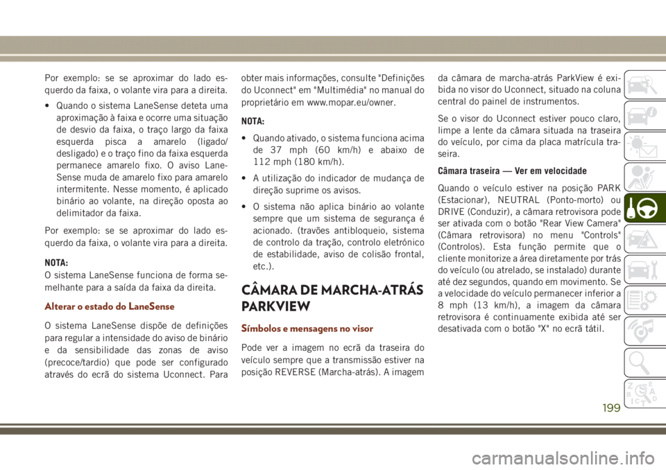 JEEP GRAND CHEROKEE 2017 Manual de Uso e Manutenção (in Portuguese) Por exemplo: se se aproximar do lado es-
querdo da faixa, o volante vira para a direita.
• Quando o sistema LaneSense deteta uma
aproximação à faixa e ocorre uma situação
de desvio da faixa, o JEEP GRAND CHEROKEE 2017 Manual de Uso e Manutenção (in Portuguese) Por exemplo: se se aproximar do lado es-
querdo da faixa, o volante vira para a direita.
• Quando o sistema LaneSense deteta uma
aproximação à faixa e ocorre uma situação
de desvio da faixa, o