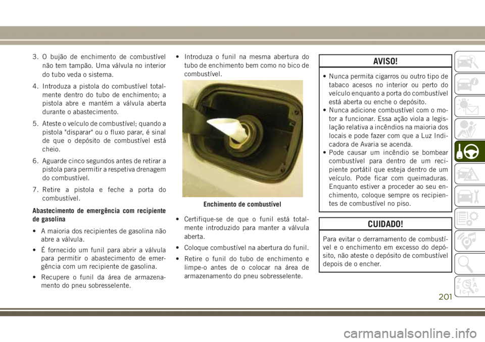 JEEP GRAND CHEROKEE 2017 Manual de Uso e Manutenção (in Portuguese) 3. O bujão de enchimento de combustível
não tem tampão. Uma válvula no interior
do tubo veda o sistema.
4. Introduza a pistola do combustível total-
mente dentro do tubo de enchimento; a
pistola JEEP GRAND CHEROKEE 2017 Manual de Uso e Manutenção (in Portuguese) 3. O bujão de enchimento de combustível
não tem tampão. Uma válvula no interior
do tubo veda o sistema.
4. Introduza a pistola do combustível total-
mente dentro do tubo de enchimento; a
pistola