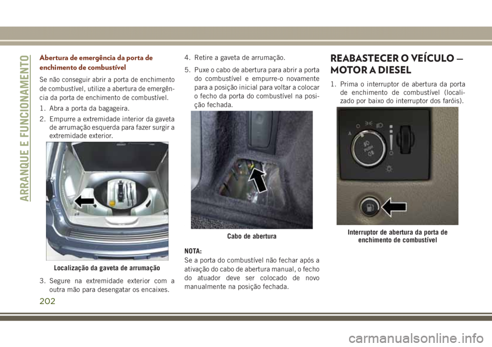 JEEP GRAND CHEROKEE 2017 Manual de Uso e Manutenção (in Portuguese) Abertura de emergência da porta de
enchimento de combustível
Se não conseguir abrir a porta de enchimento
de combustível, utilize a abertura de emergên-
cia da porta de enchimento de combustível JEEP GRAND CHEROKEE 2017 Manual de Uso e Manutenção (in Portuguese) Abertura de emergência da porta de
enchimento de combustível
Se não conseguir abrir a porta de enchimento
de combustível, utilize a abertura de emergên-
cia da porta de enchimento de combustível