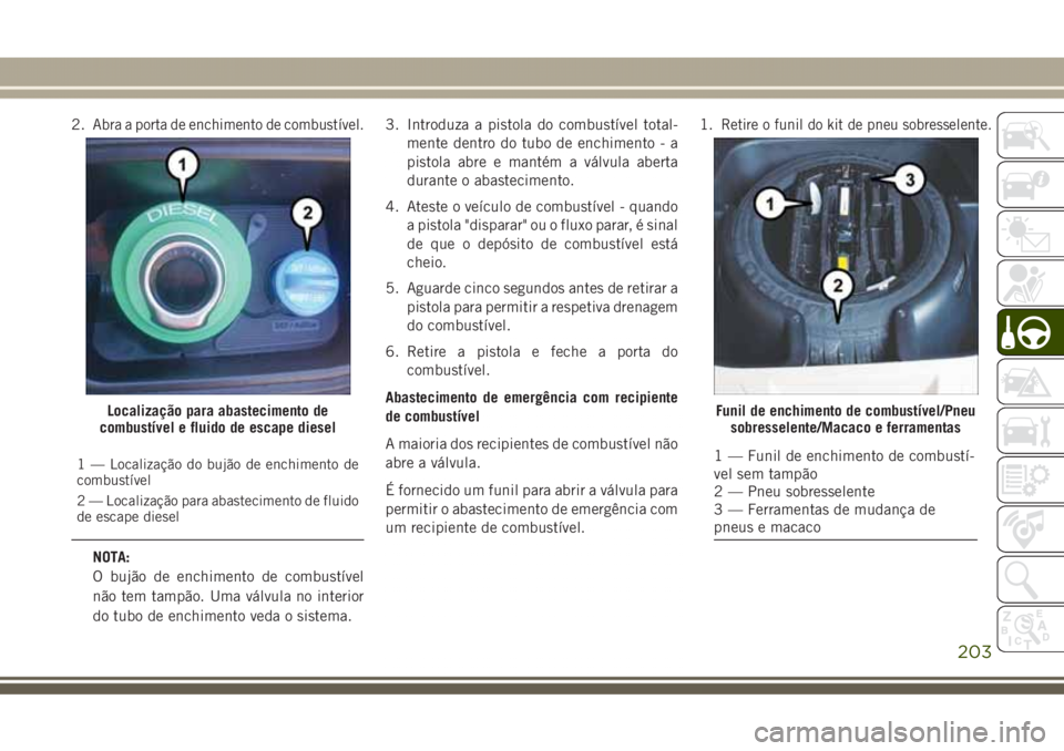 JEEP GRAND CHEROKEE 2017 Manual de Uso e Manutenção (in Portuguese) 2.Abra a porta de enchimento de combustível.
1 — Localização do bujão de enchimento de
combustível
2 — Localização para abastecimento de fluido
de escape diesel
NOTA:
O bujão de enchimento JEEP GRAND CHEROKEE 2017 Manual de Uso e Manutenção (in Portuguese) 2.Abra a porta de enchimento de combustível.
1 — Localização do bujão de enchimento de
combustível
2 — Localização para abastecimento de fluido
de escape diesel
NOTA:
O bujão de enchimento