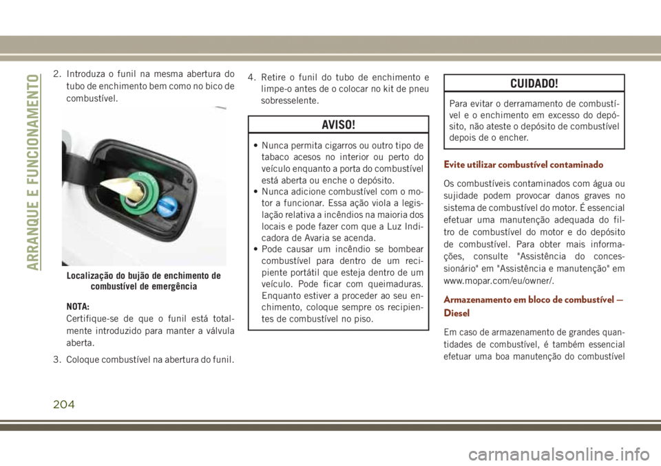 JEEP GRAND CHEROKEE 2017 Manual de Uso e Manutenção (in Portuguese) 2. Introduza o funil na mesma abertura do
tubo de enchimento bem como no bico de
combustível.
NOTA:
Certifique-se de que o funil está total-
mente introduzido para manter a válvula
aberta.
3. Coloq JEEP GRAND CHEROKEE 2017 Manual de Uso e Manutenção (in Portuguese) 2. Introduza o funil na mesma abertura do
tubo de enchimento bem como no bico de
combustível.
NOTA:
Certifique-se de que o funil está total-
mente introduzido para manter a válvula
aberta.
3. Coloq