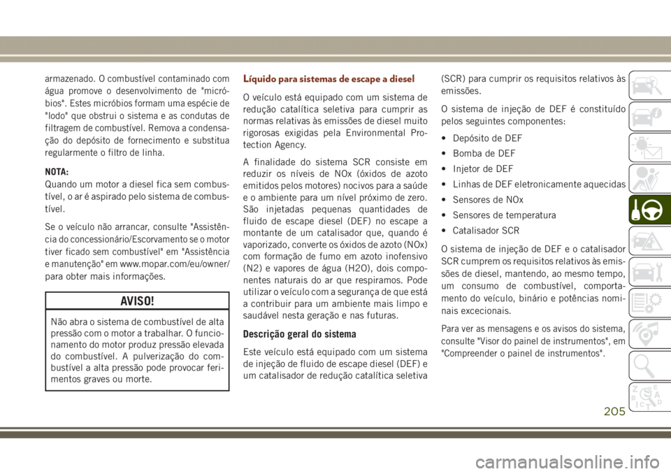 JEEP GRAND CHEROKEE 2017 Manual de Uso e Manutenção (in Portuguese) armazenado. O combustível contaminado com
água promove o desenvolvimento de "micró-
bios". Estes micróbios formam uma espécie de
"lodo" que obstrui o sistema e as condutas de
filt JEEP GRAND CHEROKEE 2017 Manual de Uso e Manutenção (in Portuguese) armazenado. O combustível contaminado com
água promove o desenvolvimento de "micró-
bios". Estes micróbios formam uma espécie de
"lodo" que obstrui o sistema e as condutas de
filt