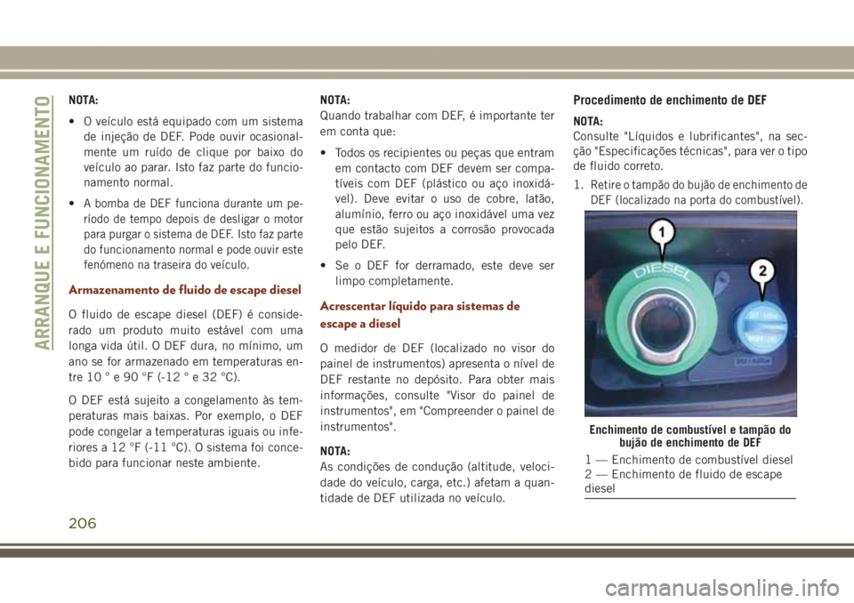 JEEP GRAND CHEROKEE 2017 Manual de Uso e Manutenção (in Portuguese) NOTA:
• O veículo está equipado com um sistema
de injeção de DEF. Pode ouvir ocasional-
mente um ruído de clique por baixo do
veículo ao parar. Isto faz parte do funcio-
namento normal.
•
A JEEP GRAND CHEROKEE 2017 Manual de Uso e Manutenção (in Portuguese) NOTA:
• O veículo está equipado com um sistema
de injeção de DEF. Pode ouvir ocasional-
mente um ruído de clique por baixo do
veículo ao parar. Isto faz parte do funcio-
namento normal.
•
A