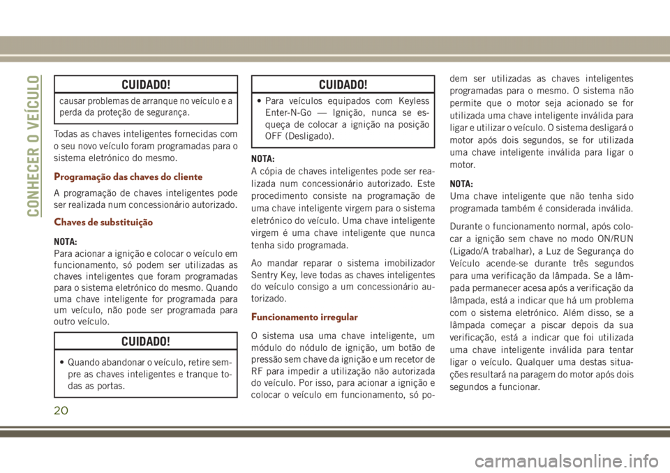 JEEP GRAND CHEROKEE 2017 Manual de Uso e Manutenção (in Portuguese) CUIDADO!
causar problemas de arranque no veículo e a
perda da proteção de segurança.
Todas as chaves inteligentes fornecidas com
o seu novo veículo foram programadas para o
sistema eletrónico do JEEP GRAND CHEROKEE 2017 Manual de Uso e Manutenção (in Portuguese) CUIDADO!
causar problemas de arranque no veículo e a
perda da proteção de segurança.
Todas as chaves inteligentes fornecidas com
o seu novo veículo foram programadas para o
sistema eletrónico do