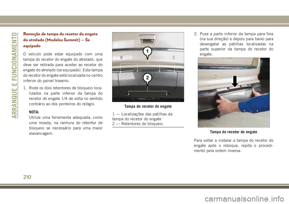 JEEP GRAND CHEROKEE 2017 Manual de Uso e Manutenção (in Portuguese) Remoção da tampa do recetor do engate
do atrelado (Modelos Summit) — Se
equipado
O veículo pode estar equipado com uma
tampa do recetor do engate do atrelado, que
deve ser retirada para aceder ao JEEP GRAND CHEROKEE 2017 Manual de Uso e Manutenção (in Portuguese) Remoção da tampa do recetor do engate
do atrelado (Modelos Summit) — Se
equipado
O veículo pode estar equipado com uma
tampa do recetor do engate do atrelado, que
deve ser retirada para aceder ao
