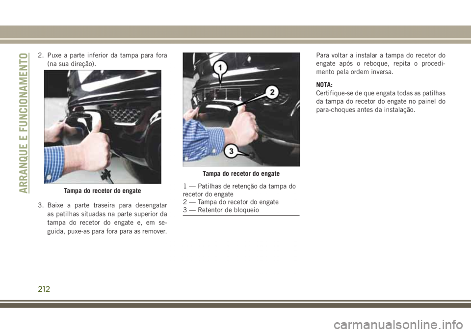 JEEP GRAND CHEROKEE 2017 Manual de Uso e Manutenção (in Portuguese) 2. Puxe a parte inferior da tampa para fora
(na sua direção).
3. Baixe a parte traseira para desengatar
as patilhas situadas na parte superior da
tampa do recetor do engate e, em se-
guida, puxe-as JEEP GRAND CHEROKEE 2017 Manual de Uso e Manutenção (in Portuguese) 2. Puxe a parte inferior da tampa para fora
(na sua direção).
3. Baixe a parte traseira para desengatar
as patilhas situadas na parte superior da
tampa do recetor do engate e, em se-
guida, puxe-as