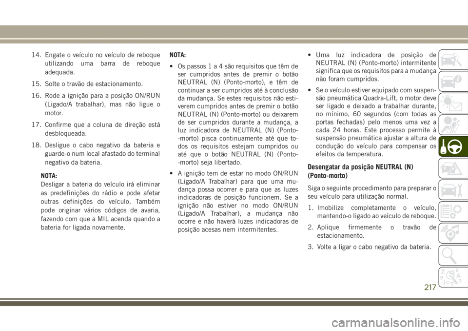 JEEP GRAND CHEROKEE 2017 Manual de Uso e Manutenção (in Portuguese) 14. Engate o veículo no veículo de reboque
utilizando uma barra de reboque
adequada.
15. Solte o travão de estacionamento.
16. Rode a ignição para a posição ON/RUN
(Ligado/A trabalhar), mas nã JEEP GRAND CHEROKEE 2017 Manual de Uso e Manutenção (in Portuguese) 14. Engate o veículo no veículo de reboque
utilizando uma barra de reboque
adequada.
15. Solte o travão de estacionamento.
16. Rode a ignição para a posição ON/RUN
(Ligado/A trabalhar), mas nã