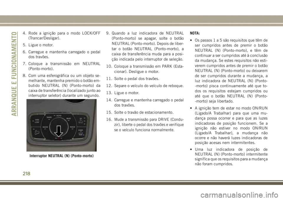 JEEP GRAND CHEROKEE 2017 Manual de Uso e Manutenção (in Portuguese) 4. Rode a ignição para o modo LOCK/OFF
(Trancar/Desligar).
5. Ligue o motor.
6. Carregue e mantenha carregado o pedal
dos travões.
7. Coloque a transmissão em NEUTRAL
(Ponto-morto).
8. Com uma esf JEEP GRAND CHEROKEE 2017 Manual de Uso e Manutenção (in Portuguese) 4. Rode a ignição para o modo LOCK/OFF
(Trancar/Desligar).
5. Ligue o motor.
6. Carregue e mantenha carregado o pedal
dos travões.
7. Coloque a transmissão em NEUTRAL
(Ponto-morto).
8. Com uma esf
