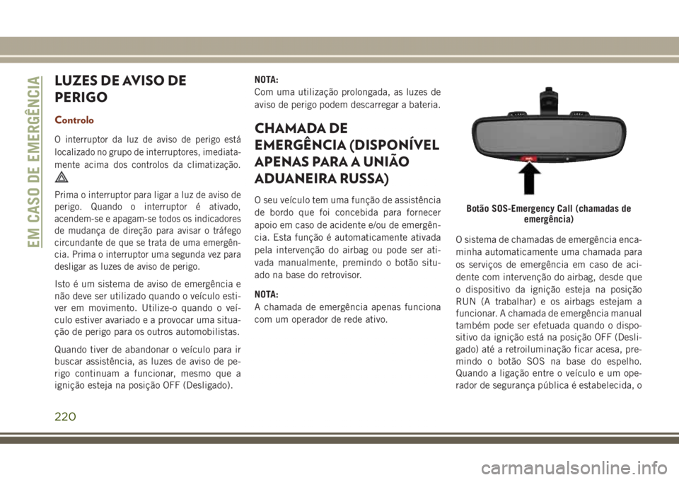 JEEP GRAND CHEROKEE 2017  Manual de Uso e Manutenção (in Portuguese) LUZES DE AVISO DE
PERIGO
Controlo
O interruptor da luz de aviso de perigo está
localizado no grupo de interruptores, imediata-
mente acima dos controlos da climatização.
Prima o interruptor para li
