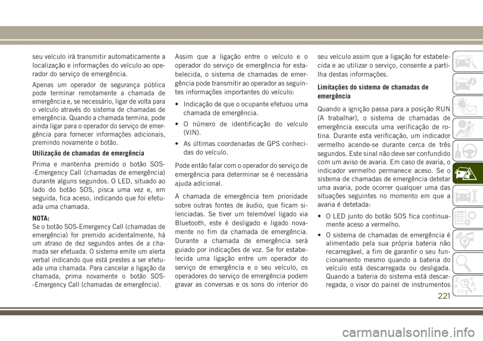 JEEP GRAND CHEROKEE 2017  Manual de Uso e Manutenção (in Portuguese) seu veículo irá transmitir automaticamente a
localização e informações do veículo ao ope-
rador do serviço de emergência.
Apenas um operador de segurança pública
pode terminar remotamente a