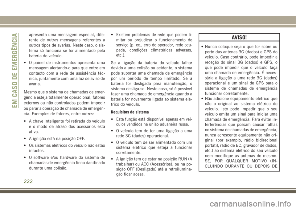 JEEP GRAND CHEROKEE 2017  Manual de Uso e Manutenção (in Portuguese) apresenta uma mensagem especial, dife-
rente de outras mensagens referentes a
outros tipos de avarias. Neste caso, o sis-
tema só funciona se for alimentado pela
bateria do veículo.
• O painel de 