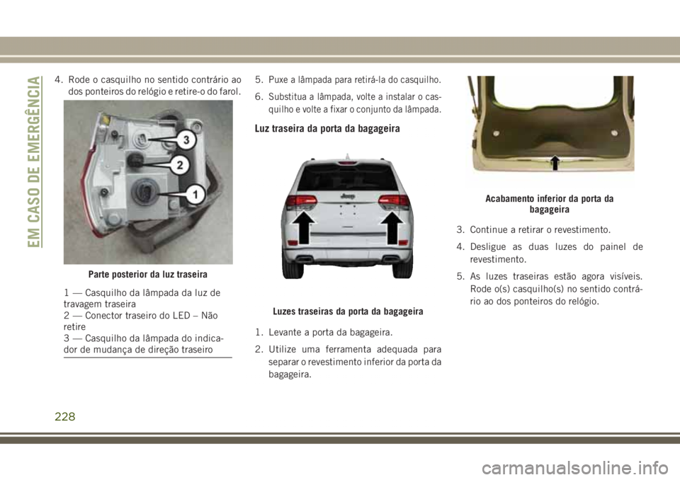 JEEP GRAND CHEROKEE 2017  Manual de Uso e Manutenção (in Portuguese) 4. Rode o casquilho no sentido contrário ao
dos ponteiros do relógio e retire-o do farol.5.Puxe a lâmpada para retirá-la do casquilho.
6.Substitua a lâmpada, volte a instalar o cas-
quilho e volt