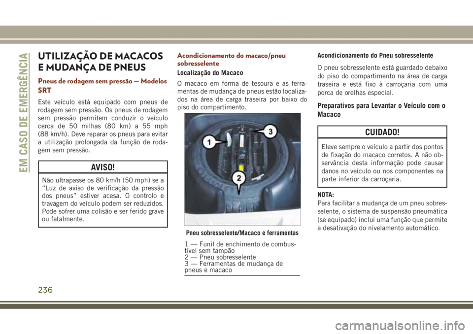 JEEP GRAND CHEROKEE 2017  Manual de Uso e Manutenção (in Portuguese) UTILIZAÇÃO DE MACACOS
E MUDANÇA DE PNEUS
Pneus de rodagem sem pressão — Modelos
SRT
Este veículo está equipado com pneus de
rodagem sem pressão. Os pneus de rodagem
sem pressão permitem cond