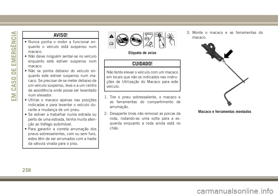 JEEP GRAND CHEROKEE 2017  Manual de Uso e Manutenção (in Portuguese) AVISO!
• Nunca ponha o motor a funcionar en-
quanto o veículo está suspenso num
macaco.
• Não deixe ninguém sentar-se no veículo
enquanto este estiver suspenso num
macaco.
• Não se ponha d