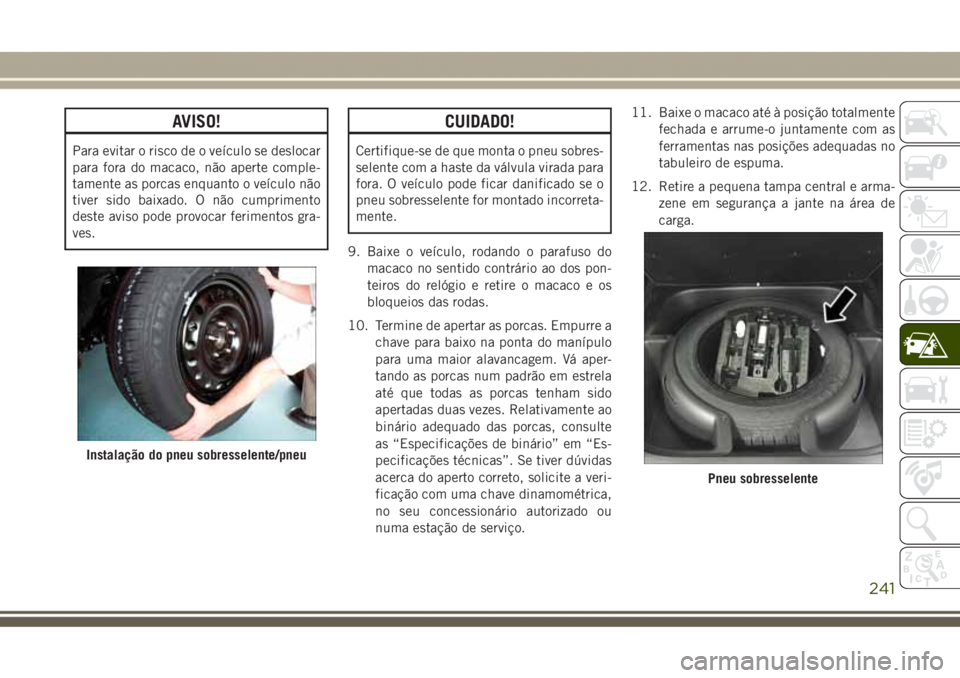 JEEP GRAND CHEROKEE 2017 Manual de Uso e Manutenção (in Portuguese) AVISO!
Para evitar o risco de o veículo se deslocar
para fora do macaco, não aperte comple-
tamente as porcas enquanto o veículo não
tiver sido baixado. O não cumprimento
deste aviso pode provoca JEEP GRAND CHEROKEE 2017 Manual de Uso e Manutenção (in Portuguese) AVISO!
Para evitar o risco de o veículo se deslocar
para fora do macaco, não aperte comple-
tamente as porcas enquanto o veículo não
tiver sido baixado. O não cumprimento
deste aviso pode provoca