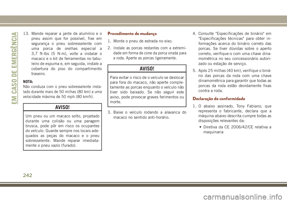 JEEP GRAND CHEROKEE 2017 Manual de Uso e Manutenção (in Portuguese) 13. Mande reparar a jante de alumínio e o
pneu assim que for possível, fixe em
segurança o pneu sobresselente com
uma porca de orelhas especial a
3,7 ft-lbs (5 N·m), volte a instalar o
macaco e o JEEP GRAND CHEROKEE 2017 Manual de Uso e Manutenção (in Portuguese) 13. Mande reparar a jante de alumínio e o
pneu assim que for possível, fixe em
segurança o pneu sobresselente com
uma porca de orelhas especial a
3,7 ft-lbs (5 N·m), volte a instalar o
macaco e o