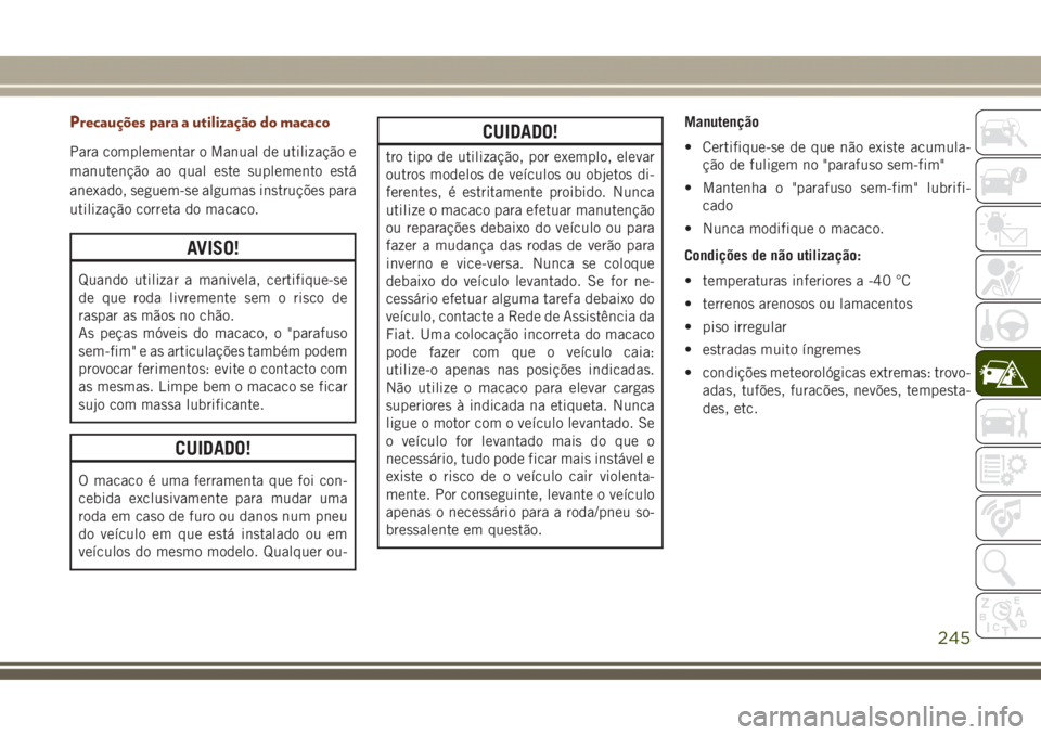 JEEP GRAND CHEROKEE 2017 Manual de Uso e Manutenção (in Portuguese) Precauções para a utilização do macaco
Para complementar o Manual de utilização e
manutenção ao qual este suplemento está
anexado, seguem-se algumas instruções para
utilização correta do JEEP GRAND CHEROKEE 2017 Manual de Uso e Manutenção (in Portuguese) Precauções para a utilização do macaco
Para complementar o Manual de utilização e
manutenção ao qual este suplemento está
anexado, seguem-se algumas instruções para
utilização correta do