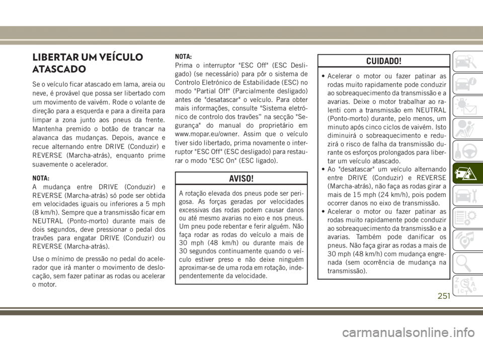 JEEP GRAND CHEROKEE 2017  Manual de Uso e Manutenção (in Portuguese) LIBERTAR UM VEÍCULO
ATASCADO
Se o veículo ficar atascado em lama, areia ou
neve, é provável que possa ser libertado com
um movimento de vaivém. Rode o volante de
direção para a esquerda e para 