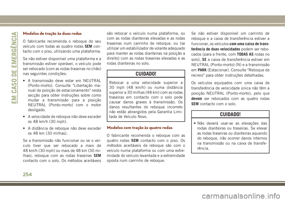 JEEP GRAND CHEROKEE 2017  Manual de Uso e Manutenção (in Portuguese) Modelos de tração às duas rodas
O fabricante recomenda o reboque do seu
veículo com todas as quatro rodasSEMcon-
tacto com o piso, utilizando uma plataforma.
Se não estiver disponível uma plataf