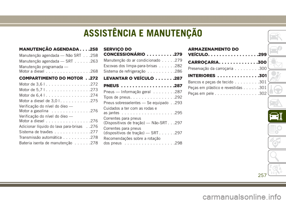 JEEP GRAND CHEROKEE 2017  Manual de Uso e Manutenção (in Portuguese) ASSISTÊNCIA E MANUTENÇÃO
MANUTENÇÃO AGENDADA. . . .258
Manutenção agendada — Não SRT . . .258
Manutenção agendada — SRT......263
Manutenção programada —
Motor a diesel...............