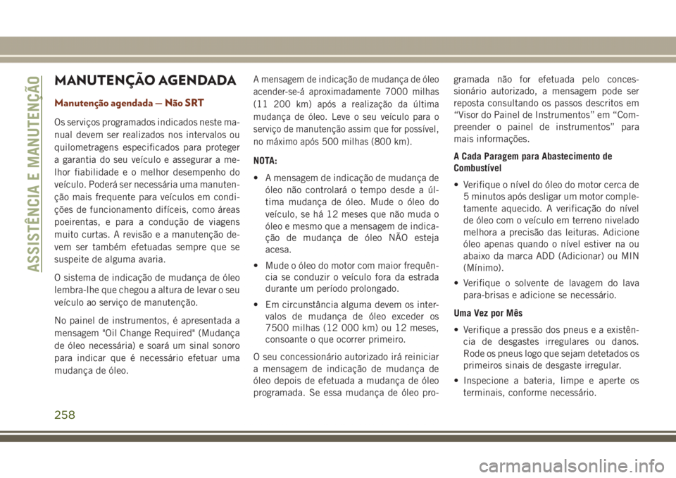 JEEP GRAND CHEROKEE 2017  Manual de Uso e Manutenção (in Portuguese) MANUTENÇÃO AGENDADA
Manutenção agendada — Não SRT
Os serviços programados indicados neste ma-
nual devem ser realizados nos intervalos ou
quilometragens especificados para proteger
a garantia 