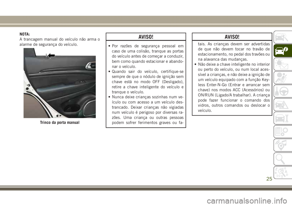 JEEP GRAND CHEROKEE 2017 Manual de Uso e Manutenção (in Portuguese) NOTA:
A trancagem manual do veículo não arma o
alarme de segurança do veículo.AVISO!
• Por razões de segurança pessoal em
caso de uma colisão, tranque as portas
do veículo antes de começar JEEP GRAND CHEROKEE 2017 Manual de Uso e Manutenção (in Portuguese) NOTA:
A trancagem manual do veículo não arma o
alarme de segurança do veículo.AVISO!
• Por razões de segurança pessoal em
caso de uma colisão, tranque as portas
do veículo antes de começar
